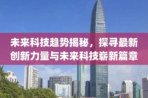 未来科技趋势揭秘，探寻最新创新力量与未来科技崭新篇章