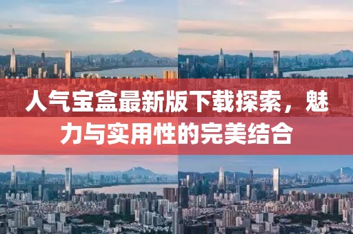 人气宝盒最新版下载探索，魅力与实用性的完美结合