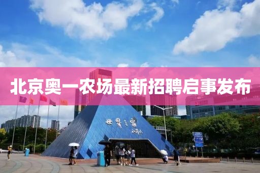 北京奥一农场最新招聘启事发布