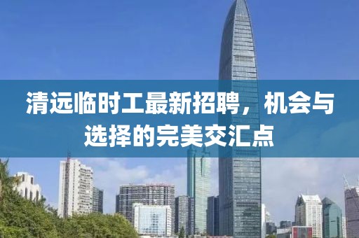 清远临时工最新招聘，机会与选择的完美交汇点