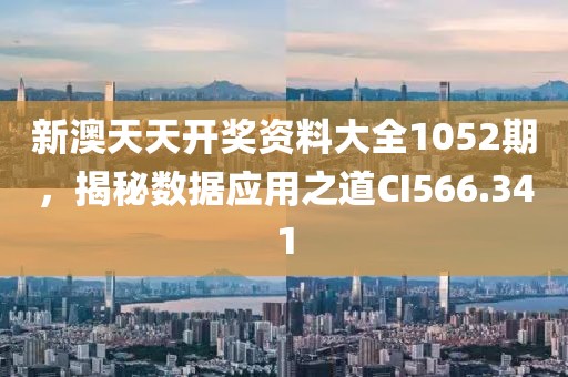 新澳天天开奖资料大全1052期，揭秘数据应用之道CI566.341