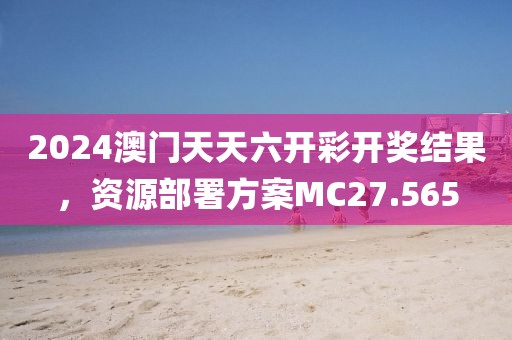 2024澳门天天六开彩开奖结果，资源部署方案MC27.565