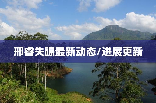 邢睿失踪最新动态/进展更新