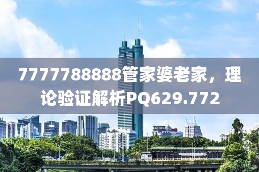 7777788888管家婆老家，理论验证解析PQ629.772