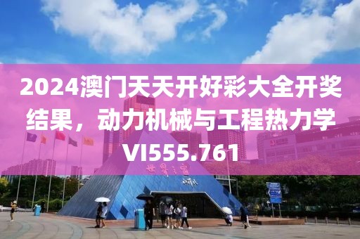 2024澳门天天开好彩大全开奖结果，动力机械与工程热力学VI555.761