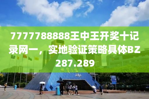 7777788888王中王开奖十记录网一，实地验证策略具体BZ287.289