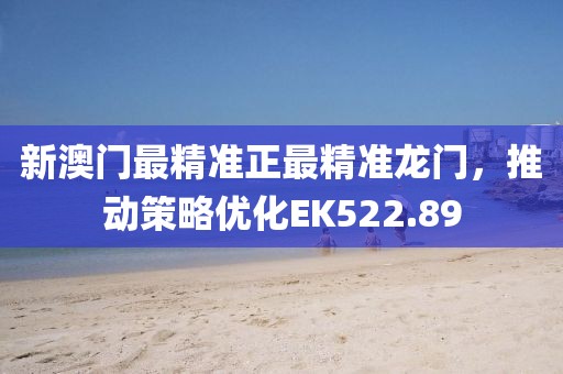 新澳门最精准正最精准龙门，推动策略优化EK522.89