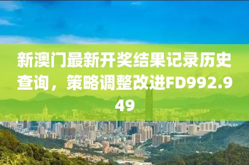 新澳门最新开奖结果记录历史查询，策略调整改进FD992.949