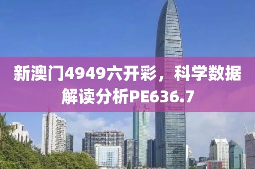 新澳门4949六开彩，科学数据解读分析PE636.7