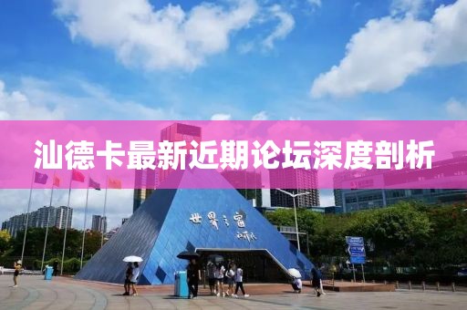 汕德卡最新近期论坛深度剖析