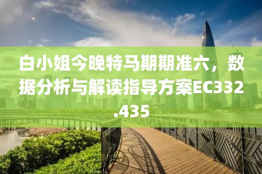 白小姐今晚特马期期准六，数据分析与解读指导方案EC332.435