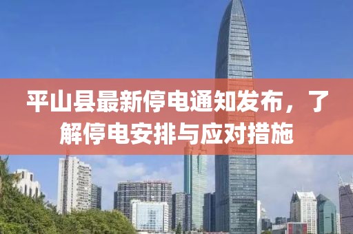 平山县最新停电通知发布，了解停电安排与应对措施