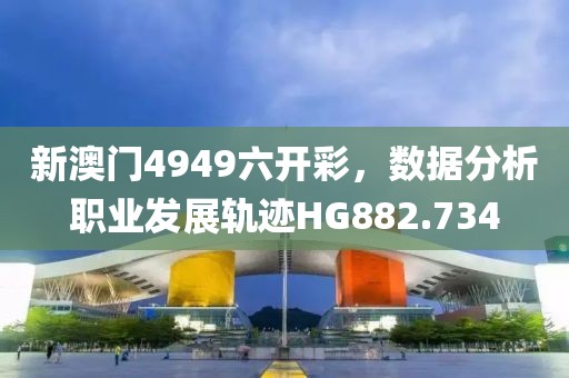 新澳门4949六开彩，数据分析职业发展轨迹HG882.734