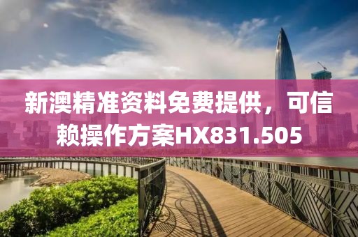 新澳精准资料免费提供，可信赖操作方案HX831.505