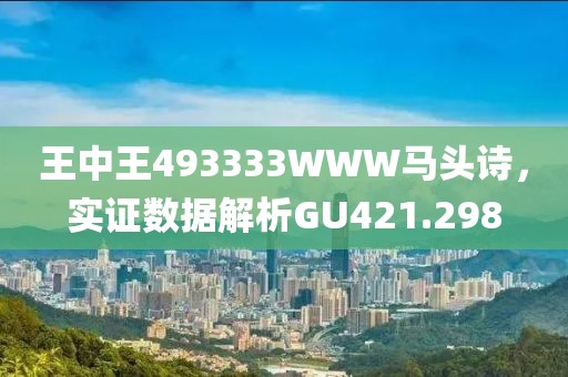王中王493333WWW马头诗，实证数据解析GU421.298