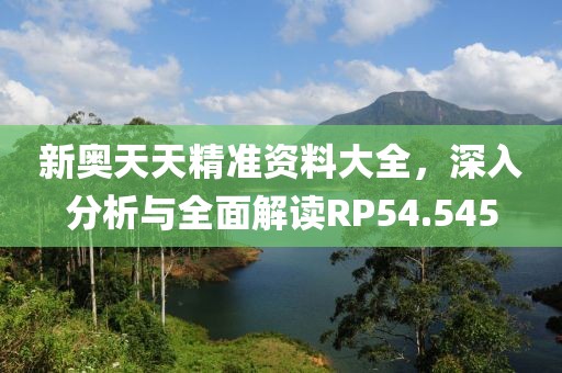 新奥天天精准资料大全，深入分析与全面解读RP54.545