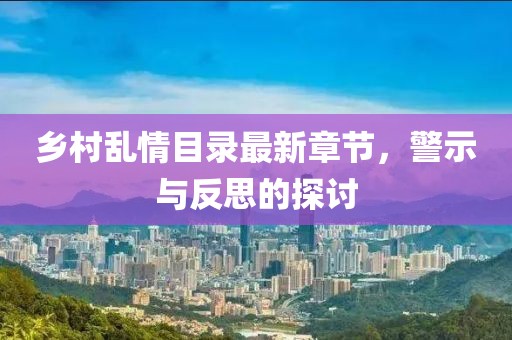 乡村乱情目录最新章节，警示与反思的探讨