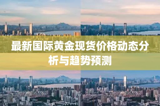 最新国际黄金现货价格动态分析与趋势预测