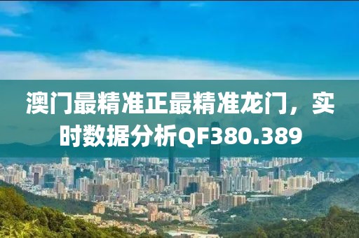 澳门最精准正最精准龙门，实时数据分析QF380.389
