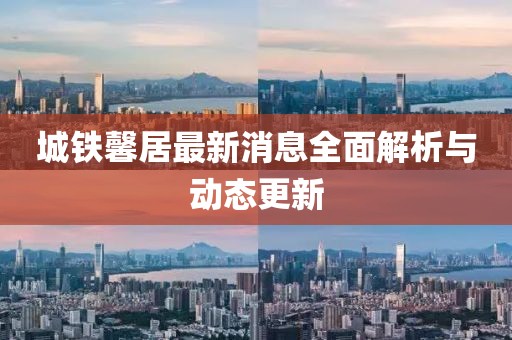 城铁馨居最新消息全面解析与动态更新