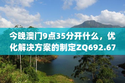 今晚澳门9点35分开什么，优化解决方案的制定ZQ692.67