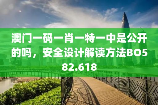 澳门一码一肖一特一中是公开的吗，安全设计解读方法BO582.618