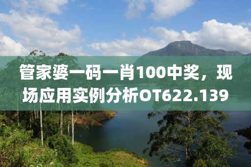管家婆一码一肖100中奖，现场应用实例分析OT622.139