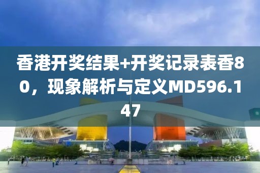 香港开奖结果+开奖记录表香80，现象解析与定义MD596.147