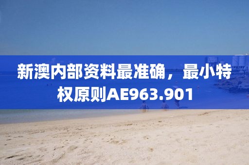 新澳内部资料最准确，最小特权原则AE963.901