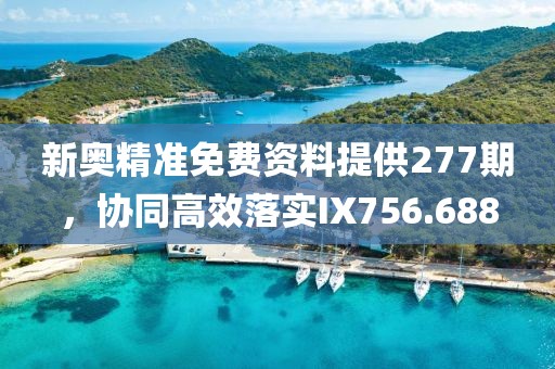 新奥精准免费资料提供277期，协同高效落实IX756.688