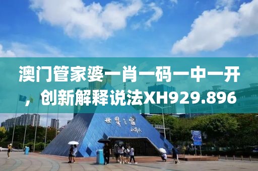 澳门管家婆一肖一码一中一开，创新解释说法XH929.896