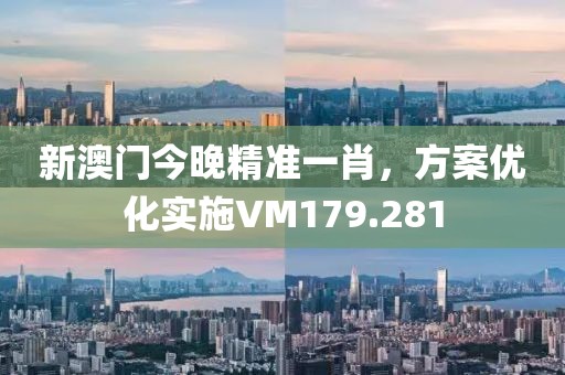 新澳门今晚精准一肖，方案优化实施VM179.281