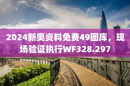 2024新奥资料免费49图库，现场验证执行WF328.297
