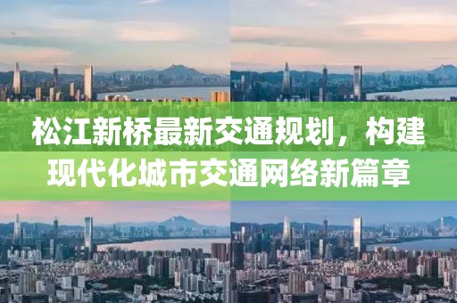 松江新桥最新交通规划，构建现代化城市交通网络新篇章