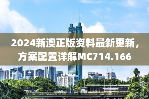 2024新澳正版资料最新更新，方案配置详解MC714.166