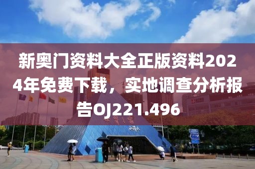 新奥门资料大全正版资料2024年免费下载，实地调查分析报告OJ221.496