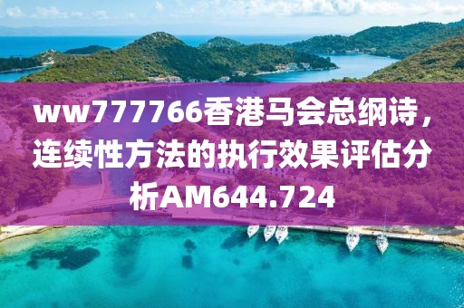 ww777766香港马会总纲诗，连续性方法的执行效果评估分析AM644.724