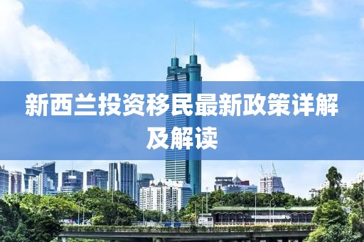 新西兰投资移民最新政策详解及解读