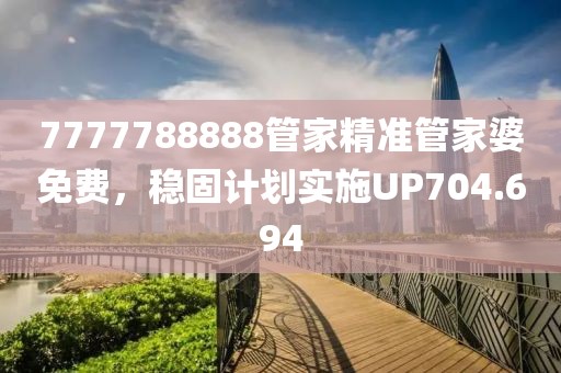 7777788888管家精准管家婆免费，稳固计划实施UP704.694