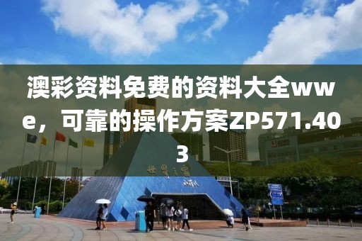 澳彩资料免费的资料大全wwe，可靠的操作方案ZP571.403
