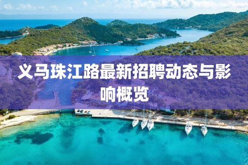 义马珠江路最新招聘动态与影响概览