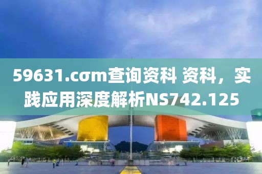 59631.cσm查询资科 资科，实践应用深度解析NS742.125