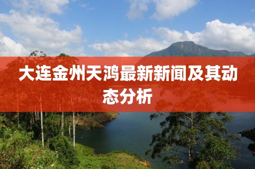 大连金州天鸿最新新闻及其动态分析