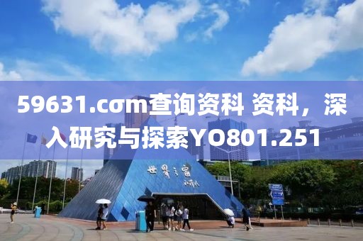 59631.cσm查询资科 资科，深入研究与探索YO801.251