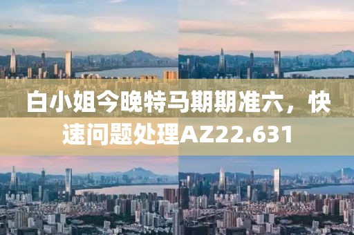 白小姐今晚特马期期准六，快速问题处理AZ22.631