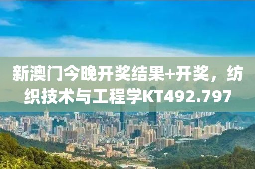 新澳门今晚开奖结果+开奖，纺织技术与工程学KT492.797