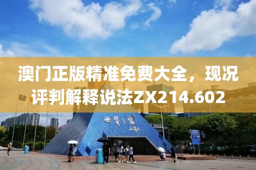 澳门正版精准免费大全，现况评判解释说法ZX214.602