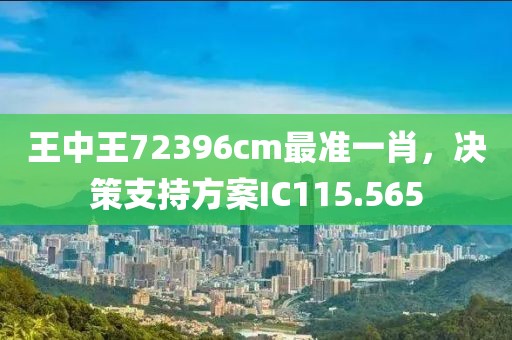 王中王72396cm最准一肖，决策支持方案IC115.565