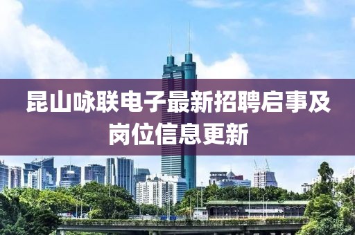 昆山咏联电子最新招聘启事及岗位信息更新