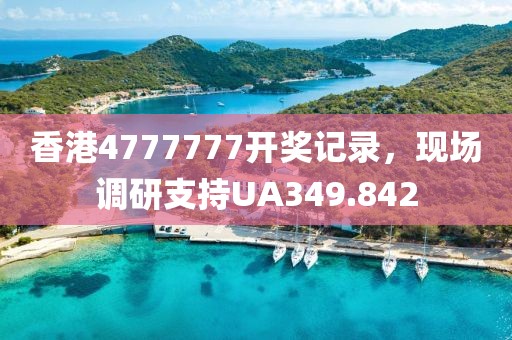 香港4777777开奖记录，现场调研支持UA349.842